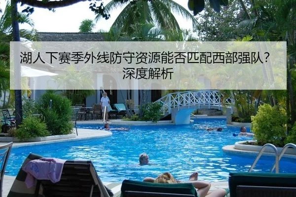 湖人下赛季外线防守资源能否匹配西部强队？深度解析