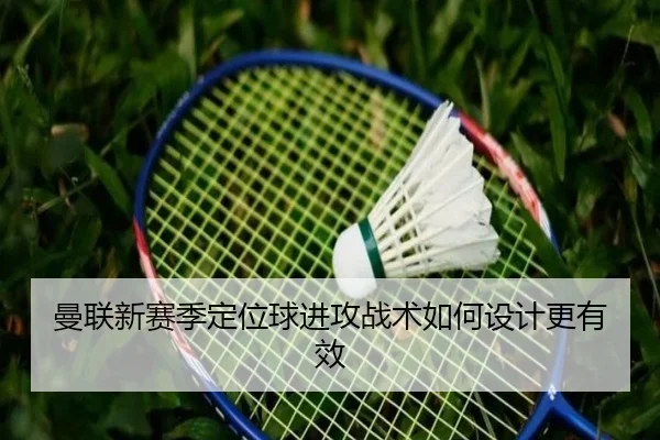 曼联新赛季定位球进攻战术如何设计更有效