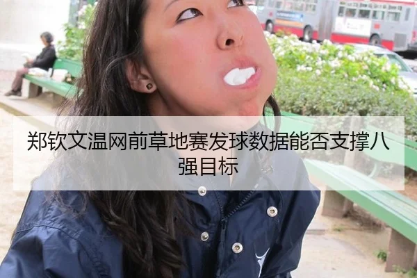 郑钦文温网前草地赛发球数据能否支撑八强目标